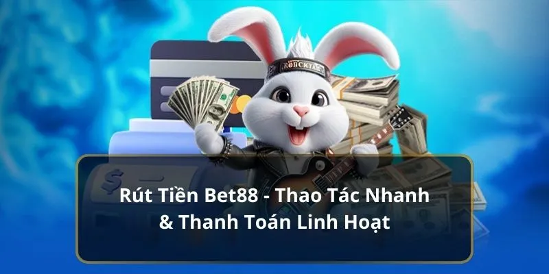 Rút Tiền Bet88 - Thao Tác Nhanh & Thanh Toán Linh Hoạt